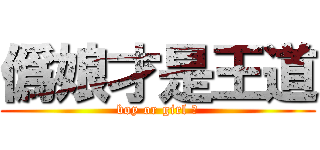 僞娘才是王道 (boy or girl ?)