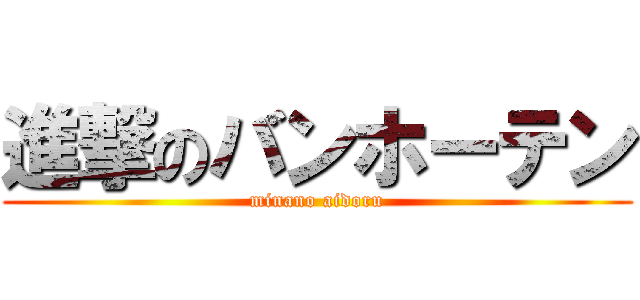 進撃のバンホーテン (minano aidoru)