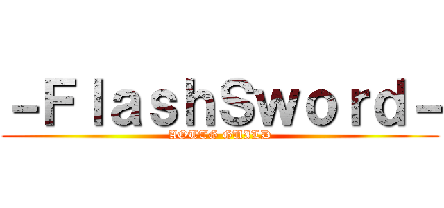 －ＦｌａｓｈＳｗｏｒｄ－ (AOTTG GUILD)