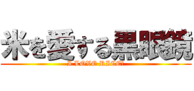 米を愛する黒眼鏡 (I LOVE RICE．)