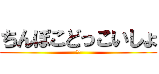 ちんぽこどっこいしょ (すぎ)