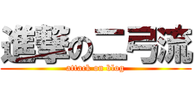 進撃の二弓流 (attack on blog)