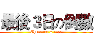 最後３日の倒數 (There are 3 days)