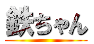 鉄ちゃん ()