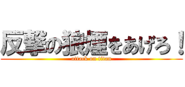 反撃の狼煙をあげろ！ (attack on titan)