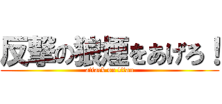 反撃の狼煙をあげろ！ (attack on titan)