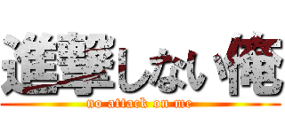 進撃しない俺 (no attack on me)