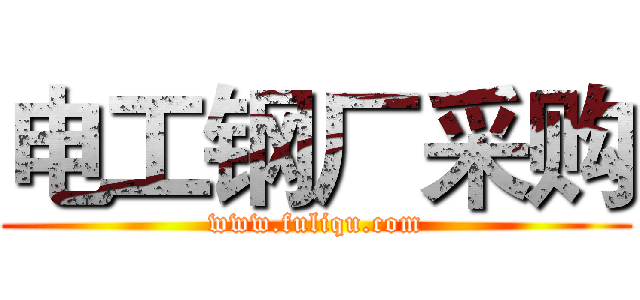 电工钢厂采购 (www.fuliqu.com)