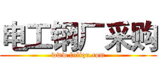 电工钢厂采购 (www.fuliqu.com)