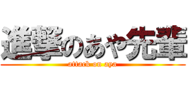 進撃のあや先輩 (attack on aya)