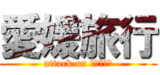 愛媛旅行 (attack on ｅｈｉｍｅ)