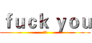 ｆｕｃｋ ｙｏｕ (髒話)