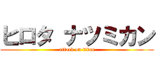 ヒロタ ナツミカン (attack on titan)