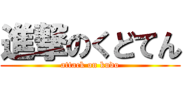 進撃のくどてん (attack on kudo)