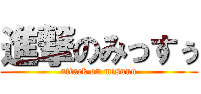 進撃のみっすぅ (attack on misuuu)