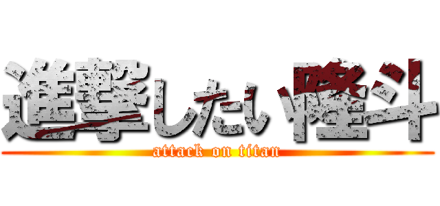 進撃したい隆斗 (attack on titan)