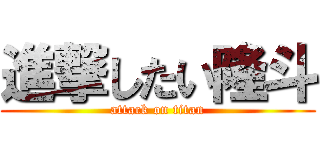 進撃したい隆斗 (attack on titan)