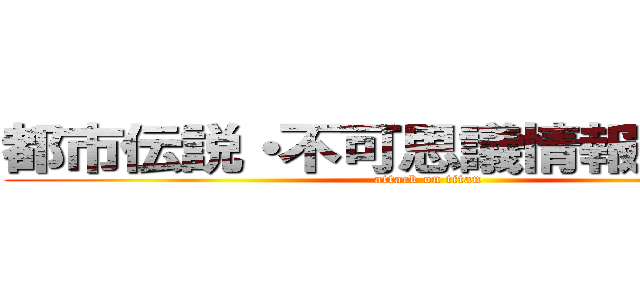 都市伝説・不可思議情報ファイル (attack on titan)