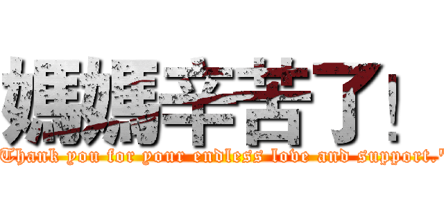 媽媽辛苦了！ ("Thank you for your endless love and support.")