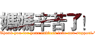 媽媽辛苦了！ ("Thank you for your endless love and support.")