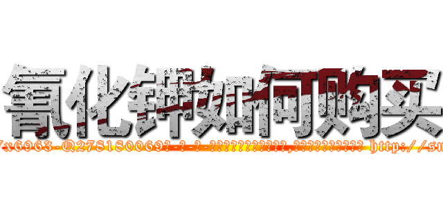 氰化钾如何购买 (氰化钾如何购买【电-186x2687x6963-Q278180069元-吉-药-业】我们做的是长期生意,靠的是老客户长期支持 http://sngk.net/ZbxNQQ
)