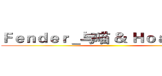 Ｆｅｎｄｅｒ＿与喵 ＆ Ｈｏａｌ加米乐 ()
