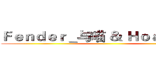 Ｆｅｎｄｅｒ＿与喵 ＆ Ｈｏａｌ加米乐 ()