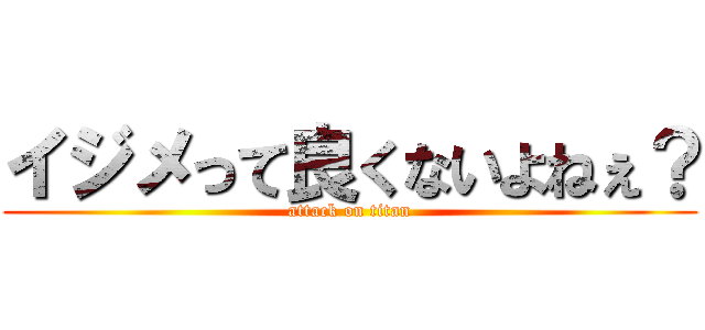 イジメって良くないよねぇ？ (attack on titan)
