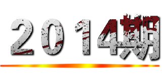 ２０１４期 ()
