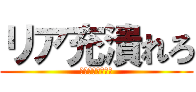 リア充潰れろ (爆発大作戦だぞ☆)
