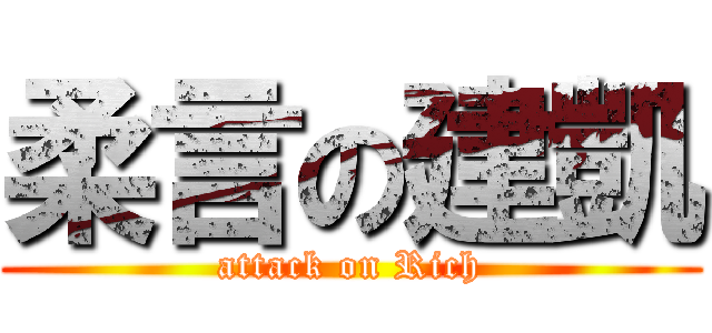 柔言の建凱 (attack on Rich)