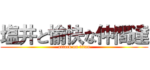 塩井と愉快な仲間達 (attack on titan)