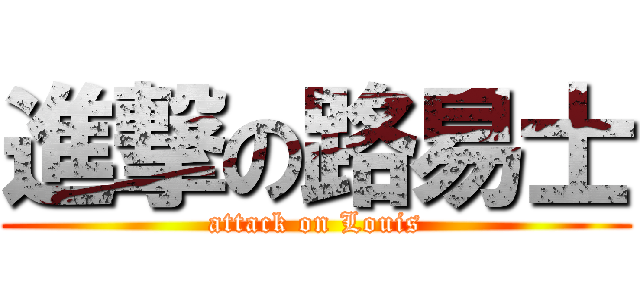 進撃の路易士 (attack on Louis)