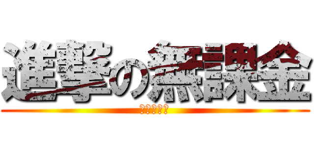 進撃の無課金 (アーイキソ)