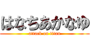 はなちあかなゆ (attack on titan)