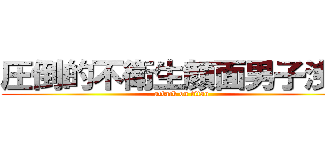 圧倒的不衛生顔面男子浅野 (attack on titan)