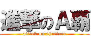 進撃のＡ覇 (attack on aperture)