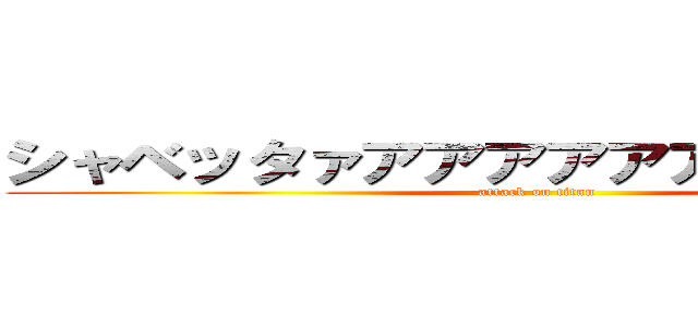 シャベッタァアアアアアアアアア！！！！ (attack on titan)