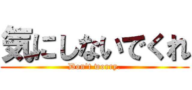 気にしないでくれ (Don't worry.)