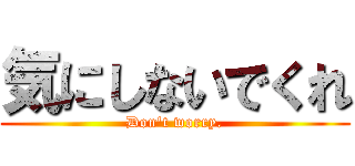 気にしないでくれ (Don't worry.)