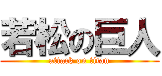 若松の巨人 (attack on titan)