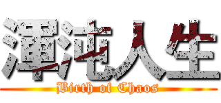 渾沌人生 (Birth of Chaos)