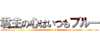 君主の心はいつもブルー (attack on rui13th)