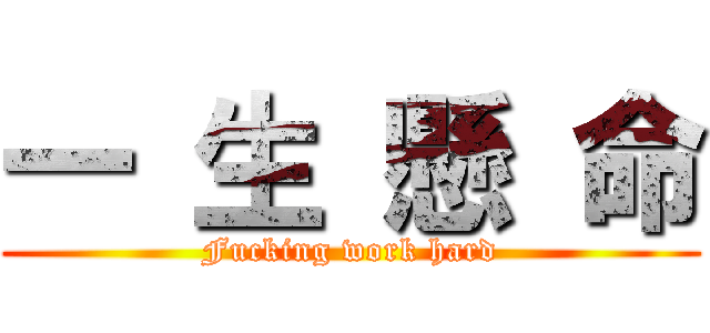 一 生 懸 命 (Fucking work hard)