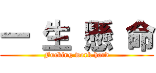 一 生 懸 命 (Fucking work hard)