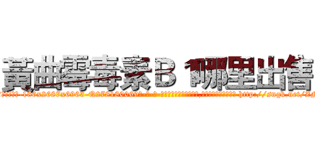 黃曲霉毒素Ｂ１哪里出售 (黃曲霉毒素B1哪里出售【电-186x2687x6963-Q278180069元-吉-药-业】我们做的是长期生意,靠的是老客户长期支持 http://sngk.net/ZNqLJU
)