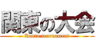 関東の大会 (Kanto tournament)