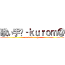 歌い手﻿‐ｋｕｒｏｍ＠ (utaite‐kurom@)