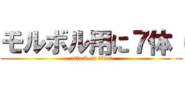 モルボル用に７体（ (attack on titan)