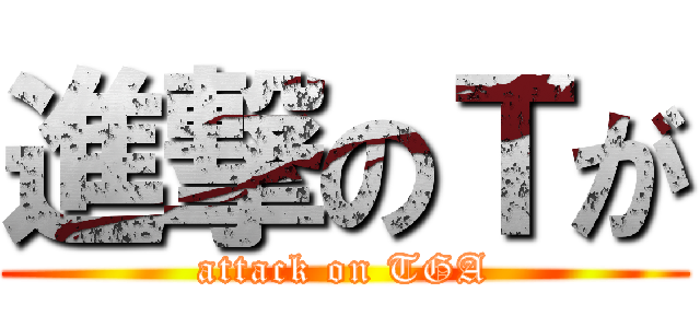 進撃のＴが (attack on TGA)